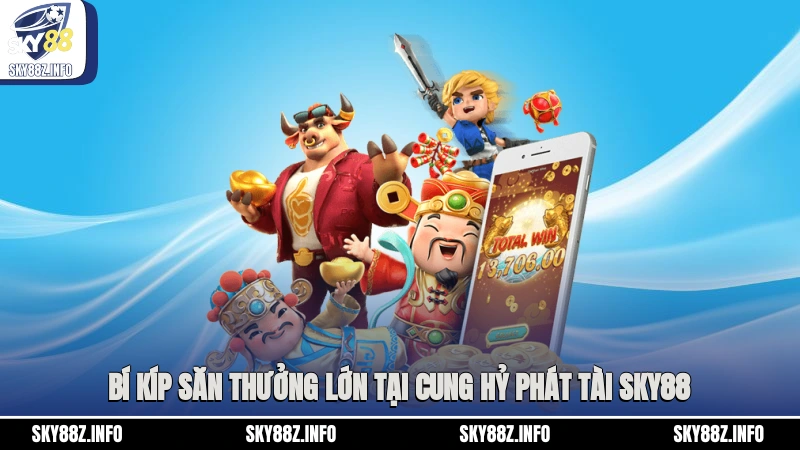 Bí kíp săn thưởng lớn tại Cung Hỷ Phát Tài Sky88