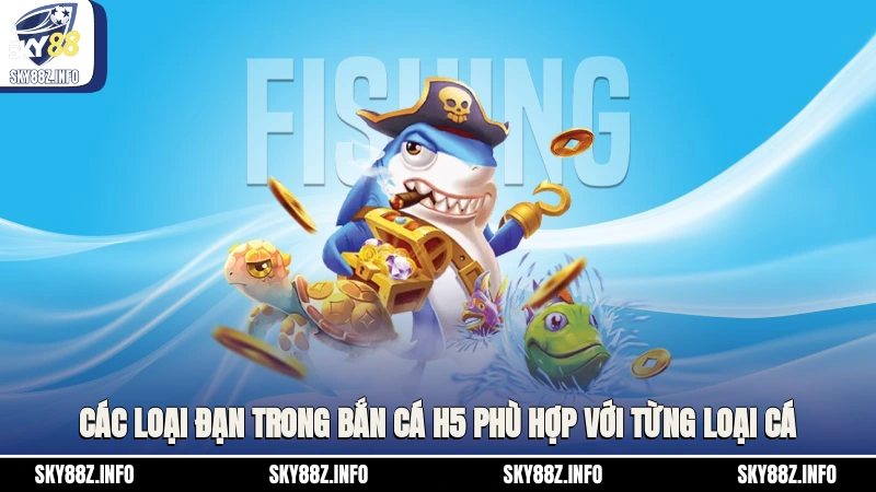 Các loại đạn trong bắn cá H5 phù hợp với từng loại cá
