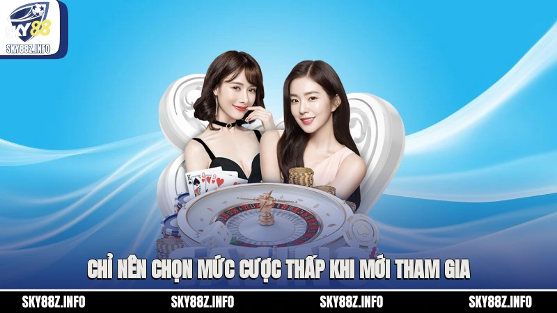 Chỉ nên chọn mức cược thấp khi mới tham gia