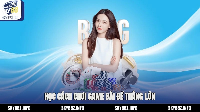Học cách chơi game bài để thắng lớn