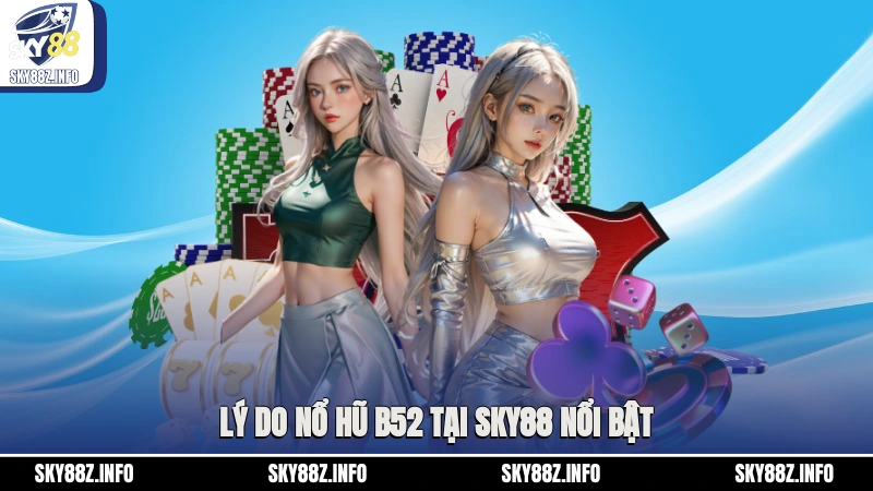 Lý do nổ hũ B52 tại Sky88 nổi bật