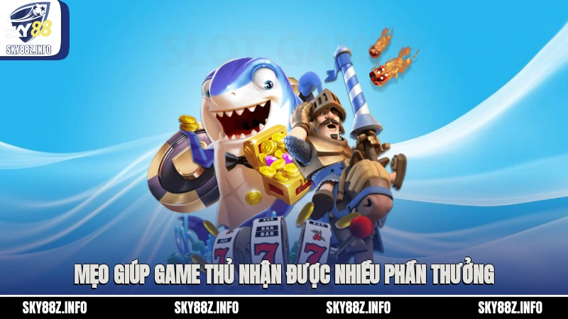 Mẹo giúp game thủ nhận được nhiều phần thưởng