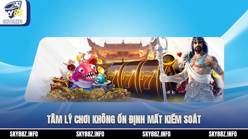 Tâm lý chơi không ổn định, mất kiểm soát